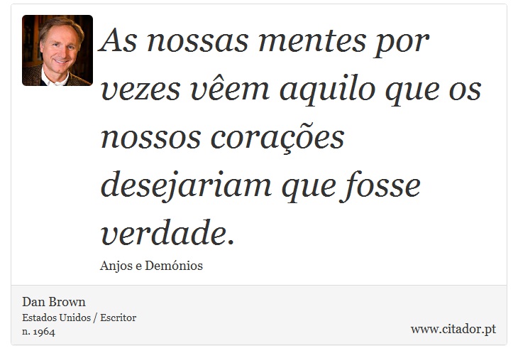 As nossas mentes por vezes vêem aquilo que os nossos corações desejariam que fosse verdade. - Dan Brown - Frases