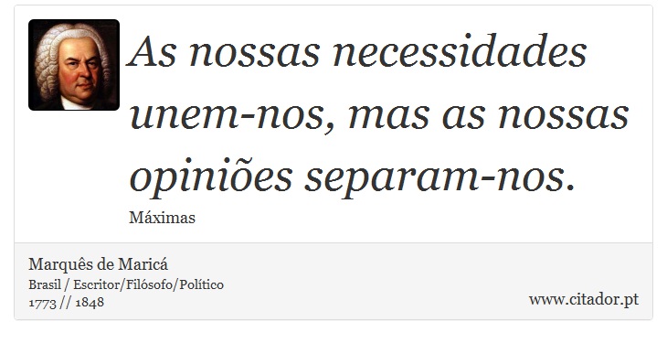As nossas necessidades unem-nos, mas as nossas opiniões separam-nos. - Marquês de Maricá - Frases