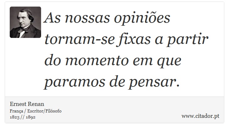As nossas opiniões tornam-se fixas a partir do momento em que paramos de pensar. - Ernest Renan - Frases