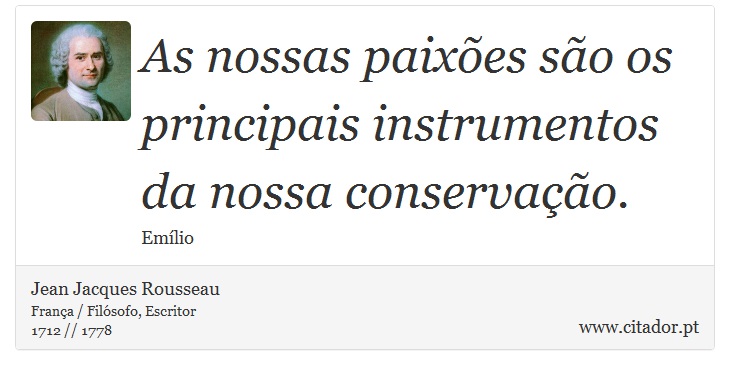 As nossas paixões são os principais instrumentos da nossa conservação. - Jean Jacques Rousseau - Frases