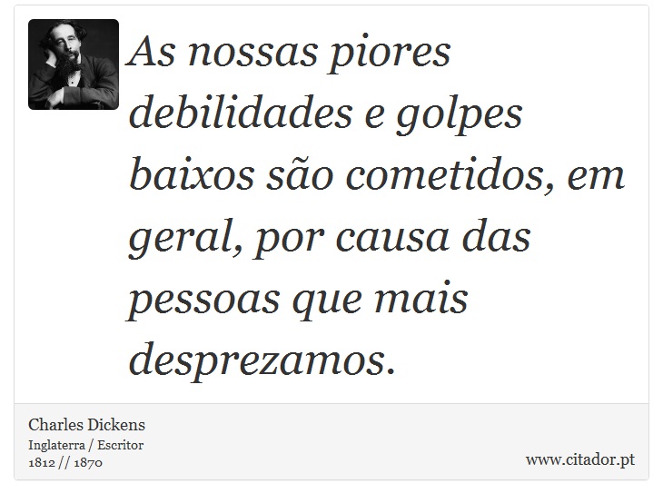 As nossas piores debilidades e golpes baixos são cometidos, em geral, por causa das pessoas que mais desprezamos. - Charles Dickens - Frases