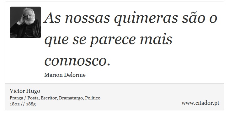 As nossas quimeras são o que se parece mais connosco. - Victor Hugo - Frases