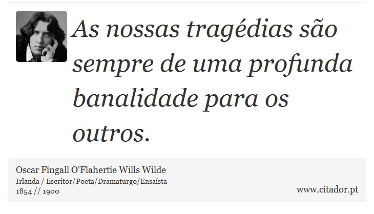 As nossas tragédias são sempre de uma profunda banalidade para os outros. - Oscar Fingall O'Flahertie Wills Wilde - Frases