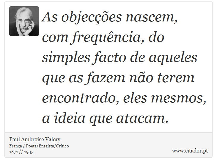 As objecções nascem, com frequência, do simples facto de aqueles que as fazem não terem encontrado, eles mesmos, a ideia que atacam. - Paul Ambroise Valery - Frases