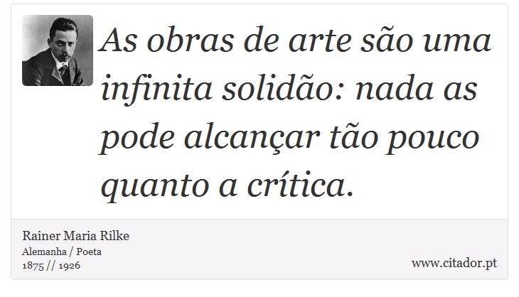 As obras de arte são uma infinita solidão: nada as pode alcançar tão pouco quanto a crítica. - Rainer Maria Rilke - Frases
