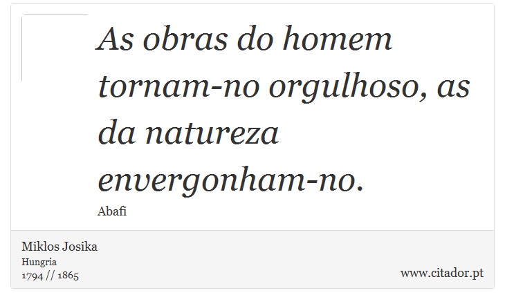 As obras do homem tornam-no orgulhoso, as da natureza envergonham-no. - Miklos Josika - Frases