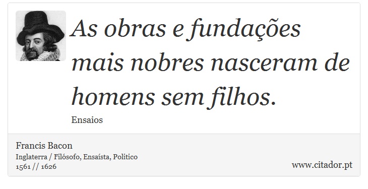 As obras e fundações mais nobres nasceram de homens sem filhos. - Francis Bacon - Frases