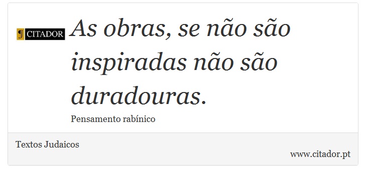 As obras, se não são inspiradas não são duradouras. - Textos Judaicos - Frases