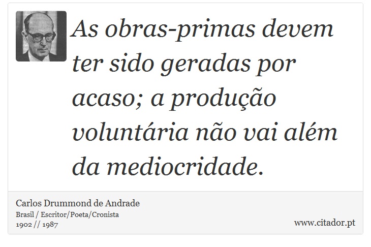 As obras-primas devem ter sido geradas por acaso; a produção voluntária não vai além da mediocridade. - Carlos Drummond de Andrade - Frases