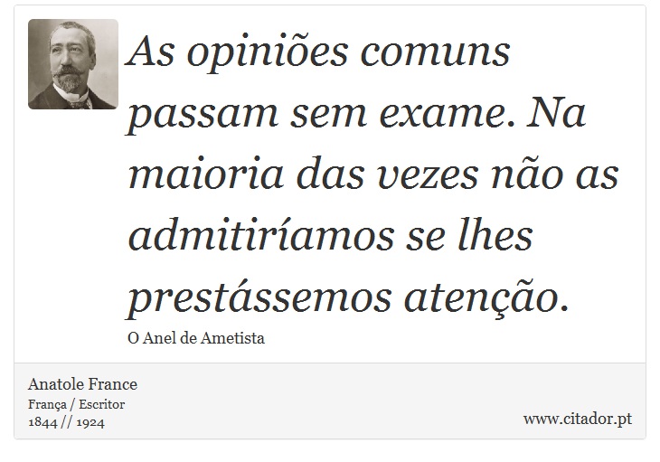 As opiniões comuns passam sem exame. Na maioria das vezes não as admitiríamos se lhes prestássemos atenção. - Anatole France - Frases