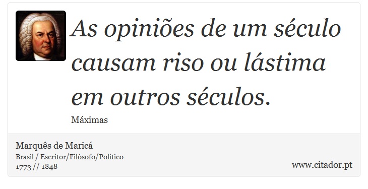 As opiniões de um século causam riso ou lástima em outros séculos. - Marquês de Maricá - Frases