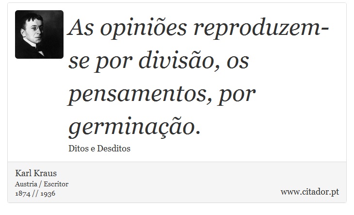 As opiniões reproduzem-se por divisão, os pensamentos, por germinação. - Karl Kraus - Frases