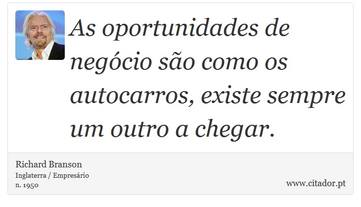As oportunidades de negócio são como os autocarros, existe sempre um outro a chegar. - Richard Branson - Frases
