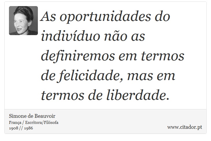 As oportunidades do indivíduo não as definiremos em termos de felicidade, mas em termos de liberdade. - Simone de Beauvoir - Frases