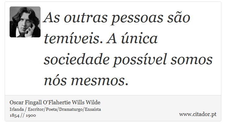 As outras pessoas são temíveis. A única sociedade possível somos nós mesmos. - Oscar Fingall O'Flahertie Wills Wilde - Frases