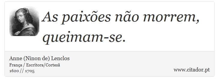 As paixões não morrem, queimam-se. - Anne (Ninon de) Lenclos - Frases