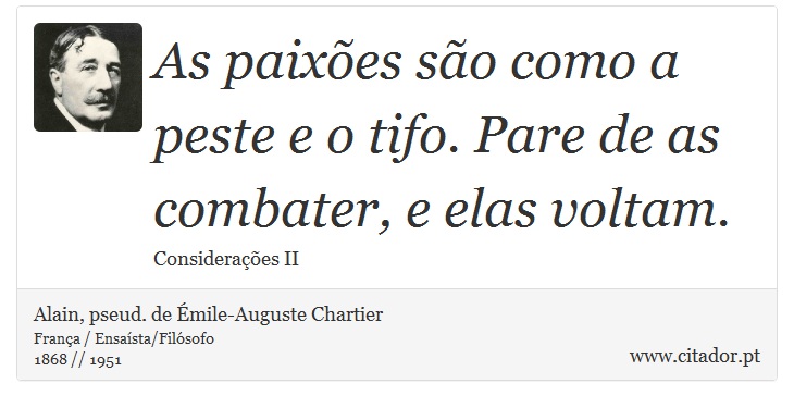 As paixões são como a peste e o tifo. Pare de as combater, e elas voltam. - Alain, pseud. de Émile-Auguste Chartier - Frases
