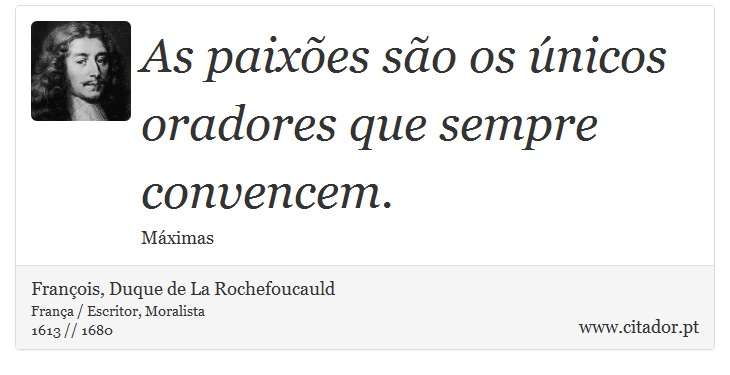 As paixões são os únicos oradores que sempre convencem. - François, Duque de La Rochefoucauld - Frases