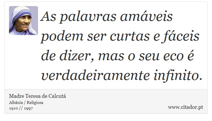 As palavras amáveis podem ser curtas e fáceis de dizer, mas o seu eco é verdadeiramente infinito. - Madre Teresa de Calcutá - Frases