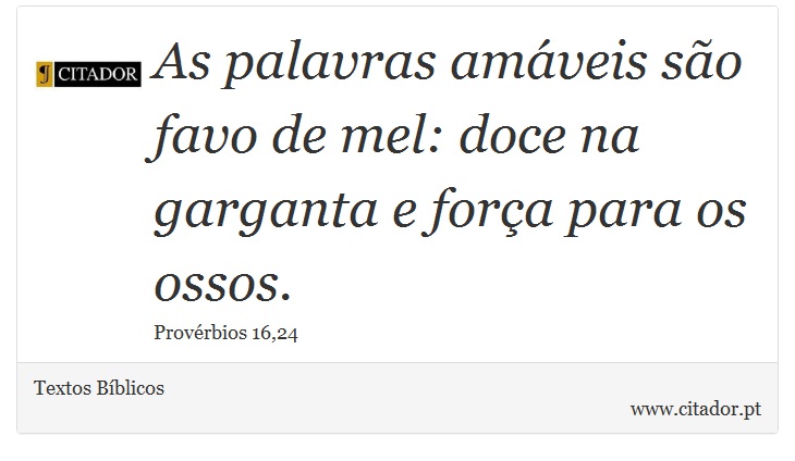 As palavras amáveis são favo de mel: doce na garganta e força para os ossos. - Textos Bíblicos - Frases