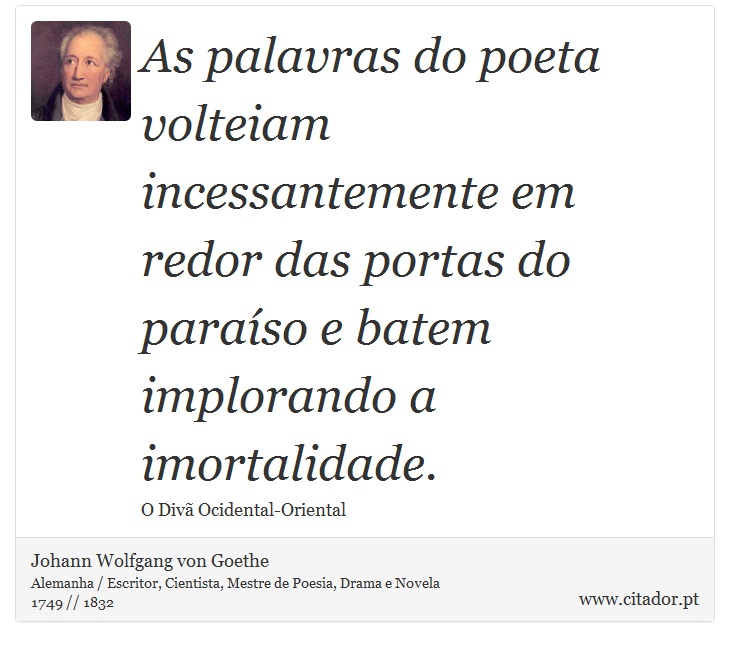 As palavras do poeta volteiam incessantemente em redor das portas do paraíso e batem implorando a imortalidade. - Johann Wolfgang von Goethe - Frases