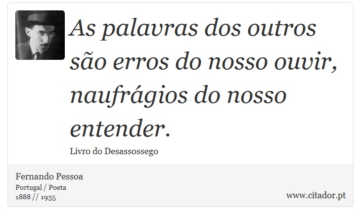 As palavras dos outros são erros do nosso ouvir, naufrágios do nosso entender. - Fernando Pessoa - Frases