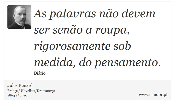 As palavras não devem ser senão a roupa, rigorosamente sob medida, do pensamento. - Jules Renard - Frases