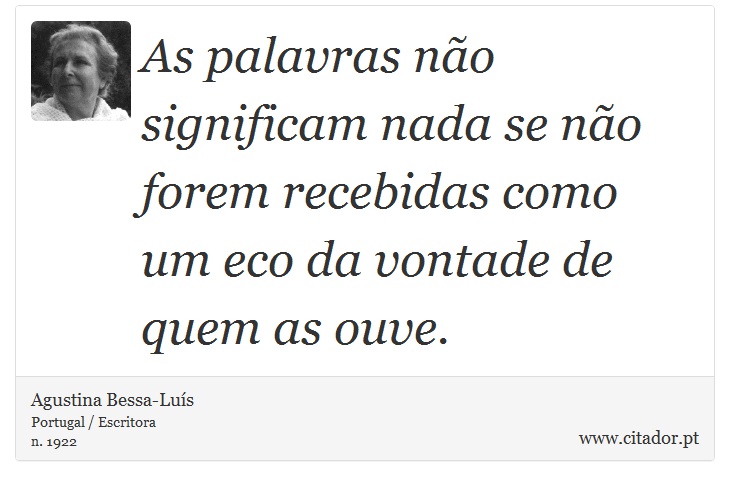 As palavras não significam nada se não forem recebidas como um eco da vontade de quem as ouve. - Agustina Bessa-Luís - Frases