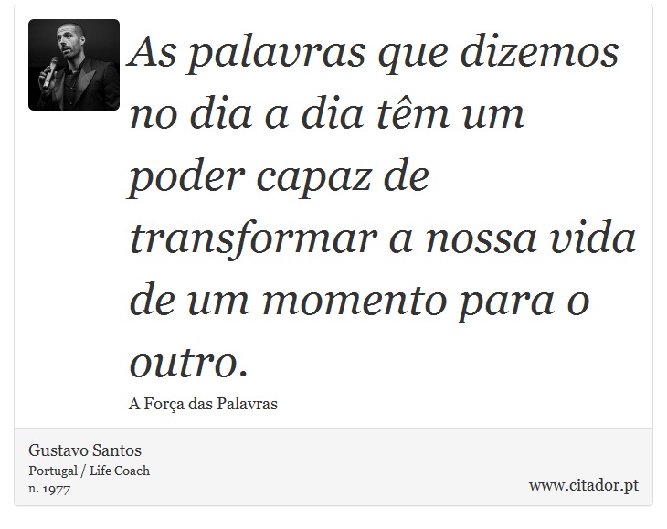 As palavras que dizemos no dia a dia têm um poder capaz de transformar a nossa vida de um momento para o outro. - Gustavo Santos - Frases