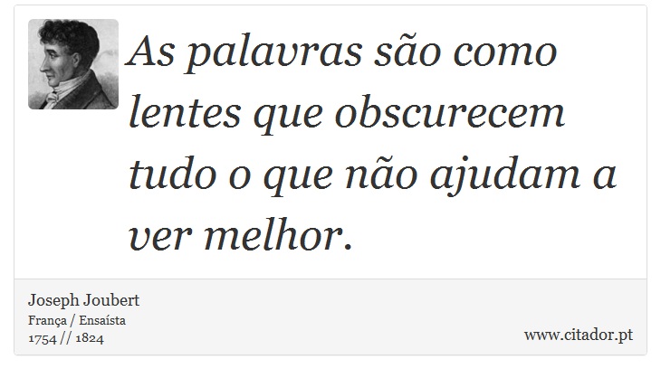 As palavras são como lentes que obscurecem tudo o que não ajudam a ver melhor. - Joseph Joubert - Frases