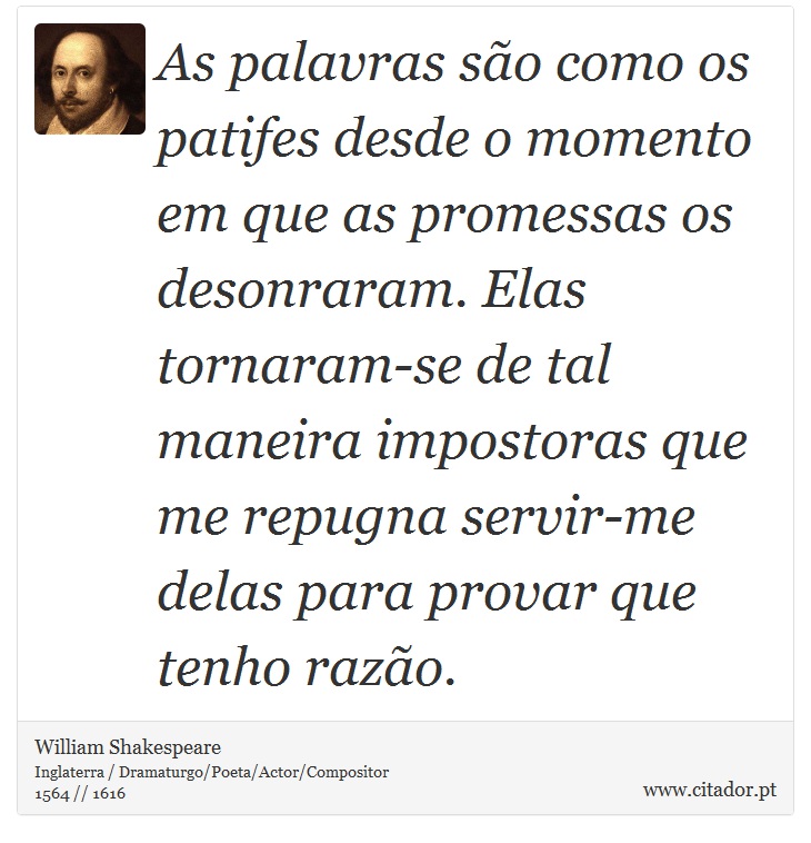 As palavras são como os patifes desde o momento em que as promessas os desonraram. Elas tornaram-se de tal maneira impostoras que me repugna servir-me delas para provar que tenho razão. - William Shakespeare - Frases