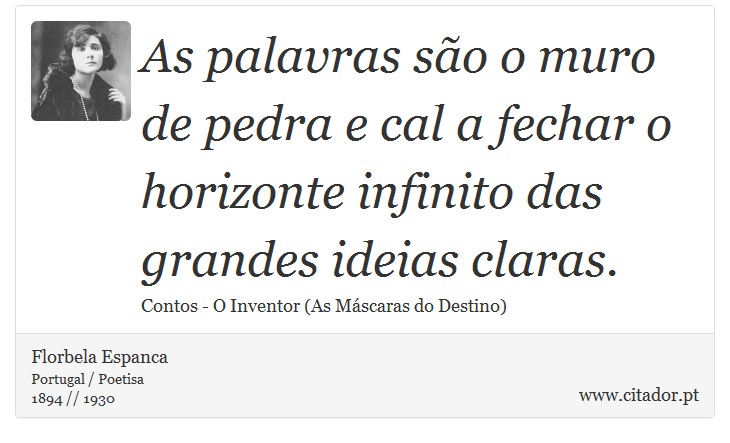 As palavras são o muro de pedra e cal a fechar o horizonte infinito das grandes ideias claras. - Florbela Espanca - Frases