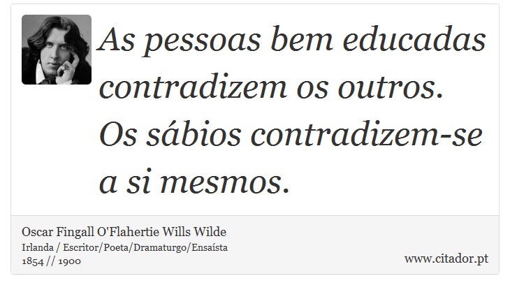 As pessoas bem educadas contradizem os outros. Os sábios contradizem-se a si mesmos. - Oscar Fingall O'Flahertie Wills Wilde - Frases