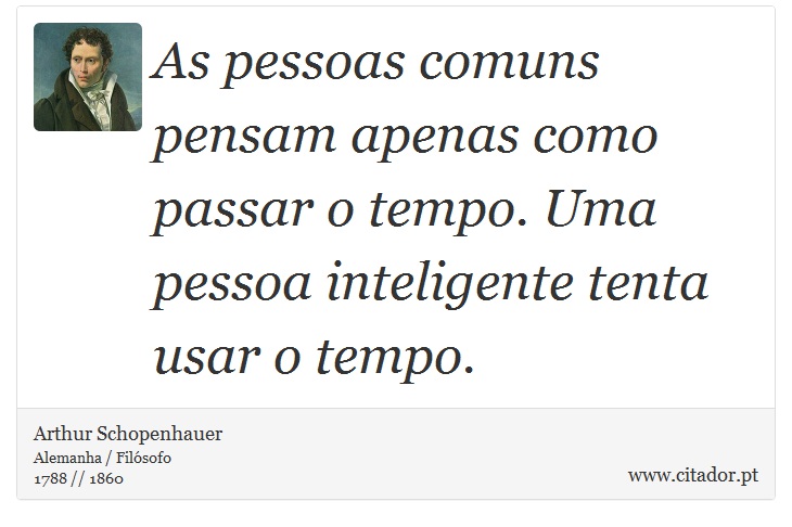 As pessoas comuns pensam apenas como passar o tempo. Uma pessoa inteligente tenta usar o tempo. - Arthur Schopenhauer - Frases