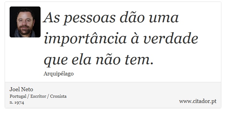 As pessoas dão uma importância à verdade que ela não tem. - Joel Neto - Frases