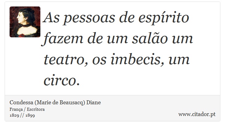 As pessoas de espírito fazem de um salão um teatro, os imbecis, um circo. - Condessa (Marie de Beausacq) Diane - Frases