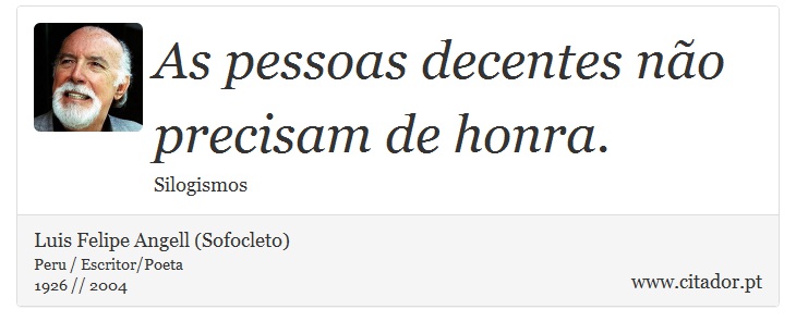 As pessoas decentes não precisam de honra. - Luis Felipe Angell (Sofocleto) - Frases