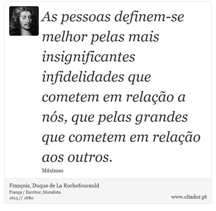 As pessoas definem-se melhor pelas mais insignificantes infidelidades que cometem em relação a nós, que pelas grandes que cometem em relação aos outros. - François, Duque de La Rochefoucauld - Frases