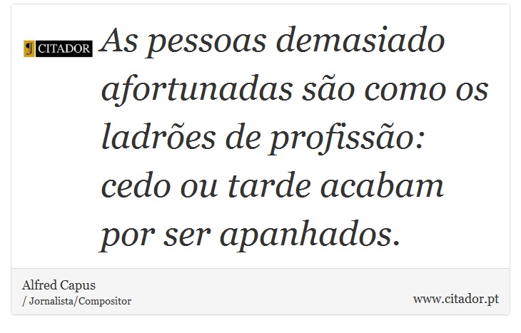 As pessoas demasiado afortunadas são como os ladrões de profissão: cedo ou tarde acabam por ser apanhados. - Alfred Capus - Frases
