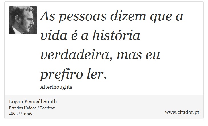 As pessoas dizem que a vida é a história verdadeira, mas eu prefiro ler. - Logan Pearsall Smith - Frases