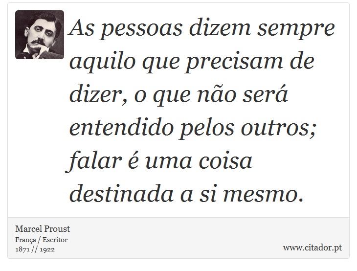 As pessoas dizem sempre aquilo que precisam de dizer, o que não será entendido pelos outros; falar é uma coisa destinada a si mesmo. - Marcel Proust - Frases