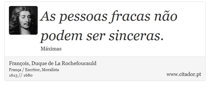 As pessoas fracas não podem ser sinceras. - François, Duque de La Rochefoucauld - Frases