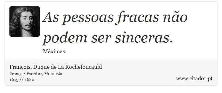 As pessoas fracas no podem ser sinceras. - Franois, Duque de La Rochefoucauld - Frases