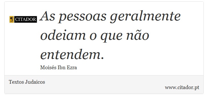 As pessoas geralmente odeiam o que não entendem. - Textos Judaicos - Frases