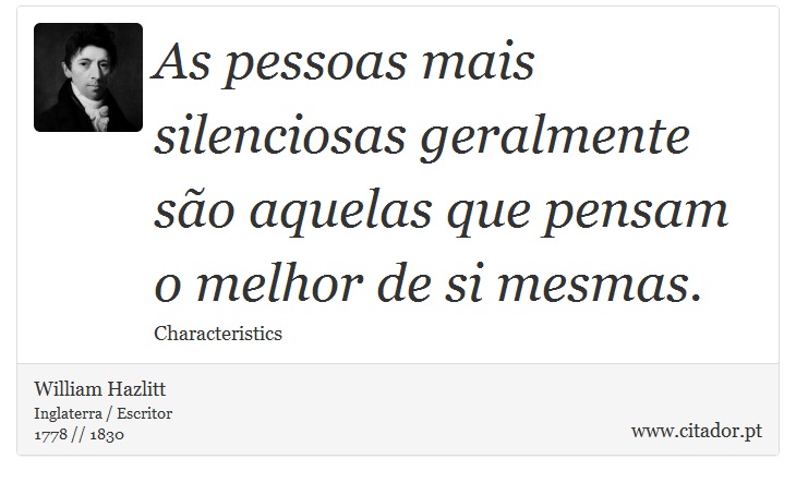 As pessoas mais silenciosas geralmente são aquelas que pensam o melhor de si mesmas. - William Hazlitt - Frases