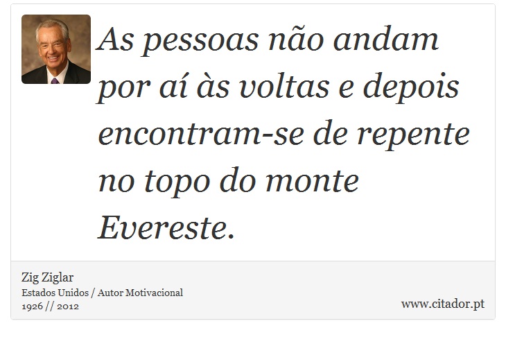 As pessoas não andam por aí às voltas e depois encontram-se de repente no topo do monte Evereste. - Zig Ziglar - Frases