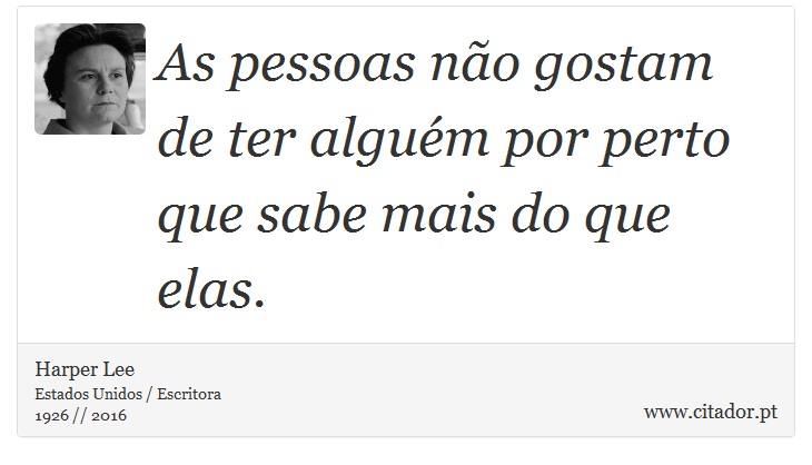 As pessoas não gostam de ter alguém por perto que sabe mais do que elas. - Harper Lee - Frases