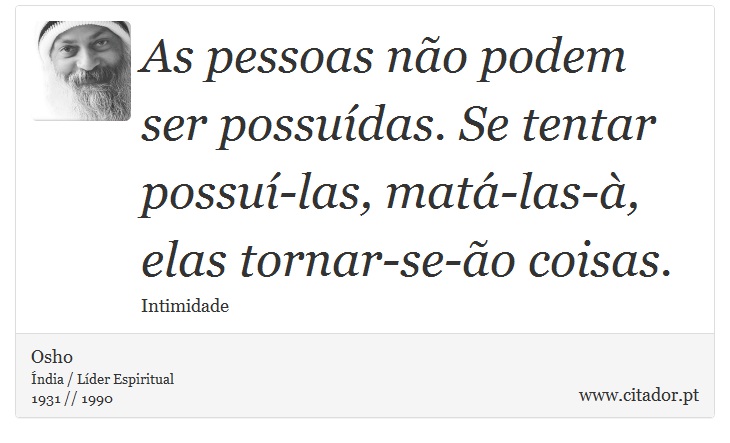 As pessoas não podem ser possuídas. Se tentar possuí-las, matá-las-à, elas tornar-se-ão coisas. - Osho - Frases