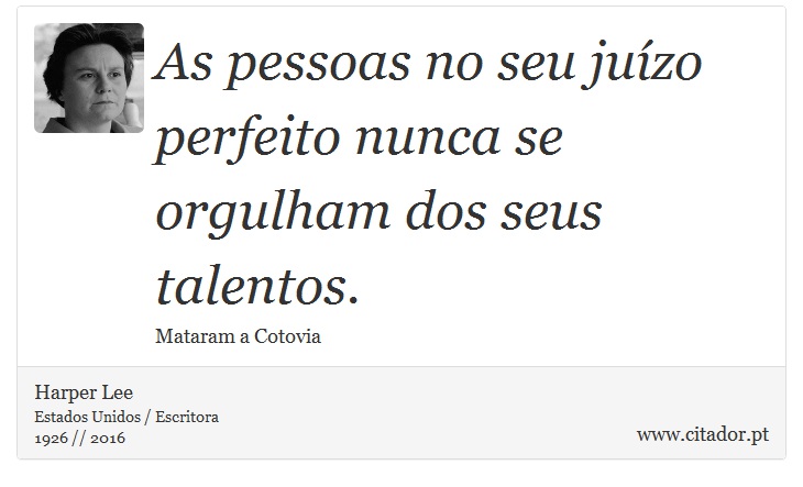 As pessoas no seu juízo perfeito nunca se orgulham dos seus talentos. - Harper Lee - Frases