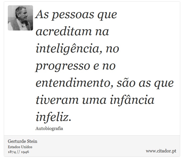 As pessoas que acreditam na inteligência, no progresso e no entendimento, são as que tiveram uma infância infeliz. - Gerturde Stein - Frases